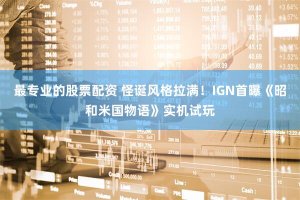 最专业的股票配资 怪诞风格拉满！IGN首曝《昭和米国物语》实机试玩