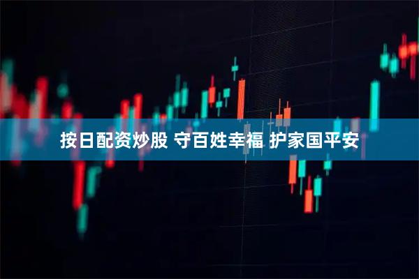 按日配资炒股 守百姓幸福 护家国平安